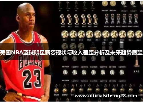 美国NBA篮球明星薪资现状与收入差距分析及未来趋势展望