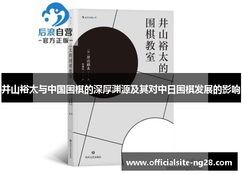 井山裕太与中国围棋的深厚渊源及其对中日围棋发展的影响