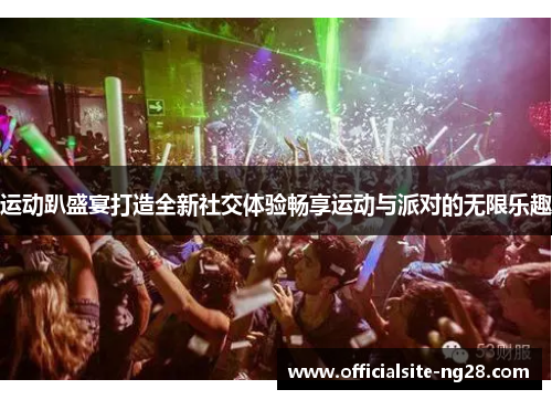 运动趴盛宴打造全新社交体验畅享运动与派对的无限乐趣